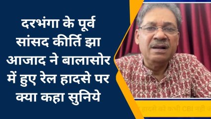 रेल हादसे पर दरभंगा के पूर्व सांसद कीर्ति आजाद ने रेल मंत्री पर लगाया आरोप