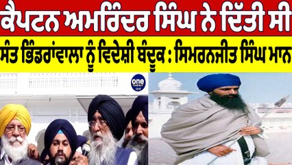 ਕੈਪਟਨ ਅਮਰਿੰਦਰ ਨੇ ਦਿੱਤੀ ਸੀ ਸੰਤ ਭਿੰਡਰਾਂਵਾਲਾ ਨੂੰ ਵਿਦੇਸ਼ੀ ਬੰਦੂਕ : Simranjit Singh Maan | OneIndia Punjabi