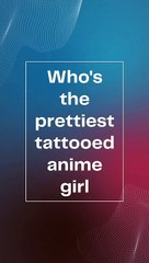 Who's the prettiest tattooed anime girl