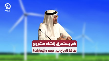 كم يستغرق إنشاء مشروع طاقة الرياح بين مصر والإمارات؟