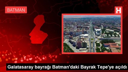 Galatasaray bayrağı Batman'daki Bayrak Tepe'ye açıldı