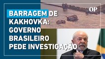 Rompimento de barragem na Ucrânia: Governo Lula pede investigação e não culpa Rússia