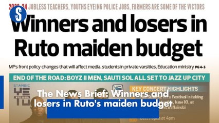 The News Brief: Winners and losers in Ruto's maiden budget
