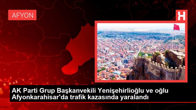 AK Parti Milletvekili Bahadır Yenişehirlioğlu trafik kazası geçirdi