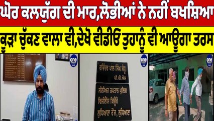 ਘੋਰ ਕਲਯੁੱਗ ਦੀ ਮਾਰ, ਲੋਭੀਆਂ ਨੇ ਨਹੀਂ ਬਖਸ਼ਿਆ ਕੂੜਾ ਚੁੱਕਣ ਵਾਲਾ ਵੀ, ਦੇਖੋ Video |OneIndia Punjabi