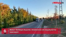 Bakan Yerlikaya duyurdu! Uluslararası oto kaçakçılarına operasyon