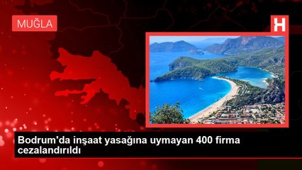 Bodrum'da inşaat yasağına uymayan 400 firma cezalandırıldı
