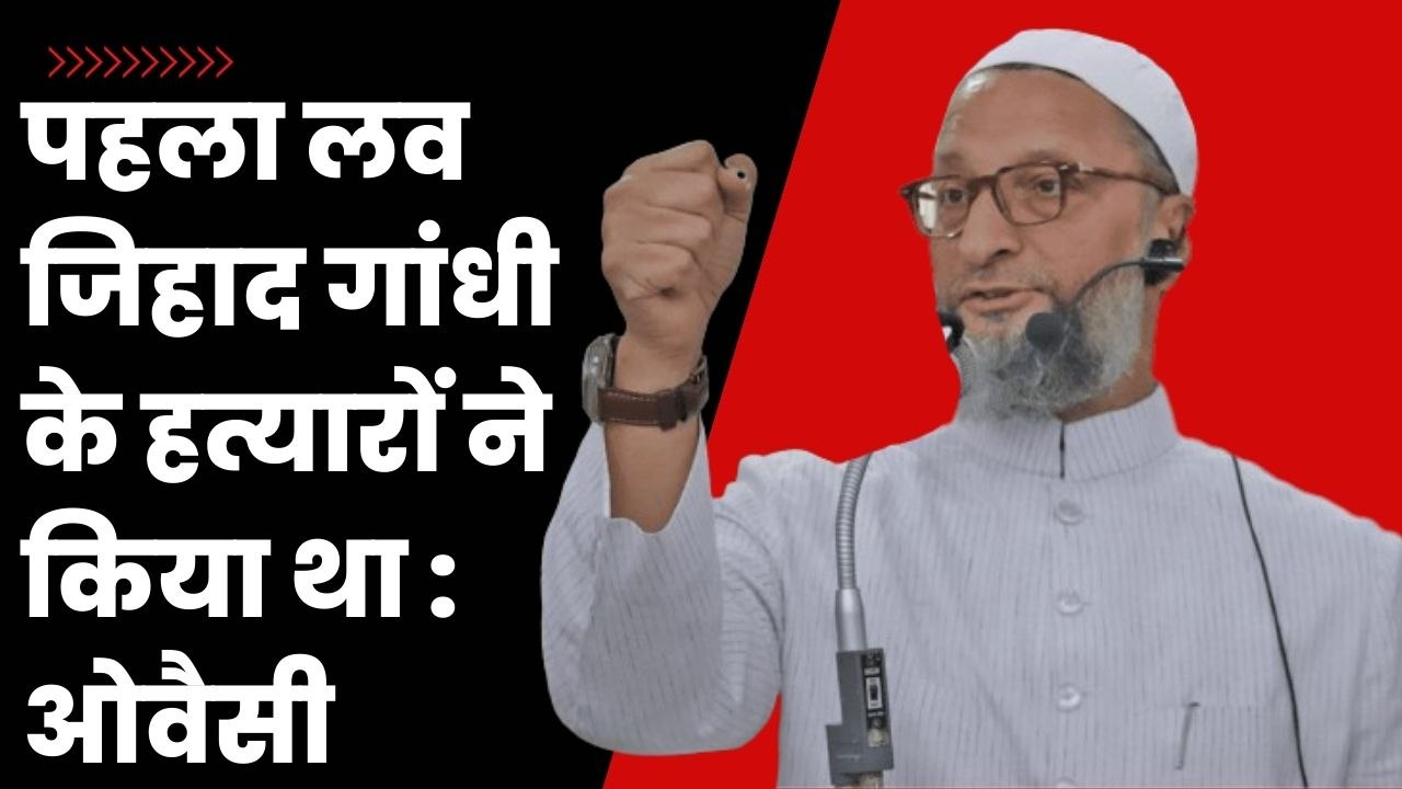 Asaduddin Owaisi का हमला, बोले- लव जिहाद देश में सबसे पहले गांधी की हत्यारों ने किया था