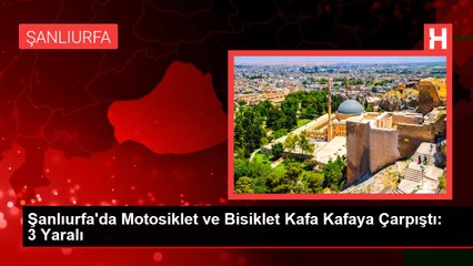 Şanlıurfa'da Motosiklet ve Bisiklet Kafa Kafaya Çarpıştı: 3 Yaralı