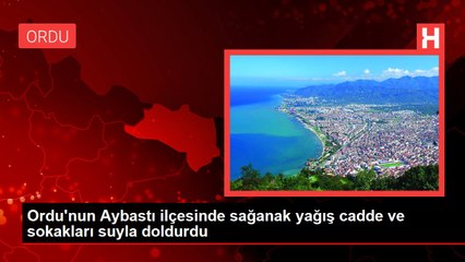 Ordu'nun Aybastı ilçesinde sağanak yağış cadde ve sokakları suyla doldurdu