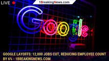 107101-mainGoogle layoffs: 12,000 jobs cut, reducing employee count by 6% - 1BREAKINGNEWS.COM
