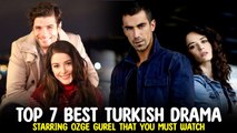 Top 7 Best Turkish Drama Starring Ozge Gurel That You Must Watch