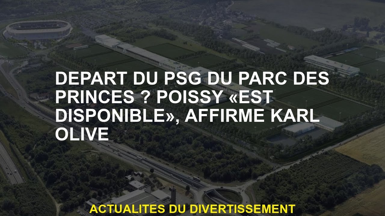 Départ du PSG du Parc des Princes? Poissy "est disponible", explique Karl Olive