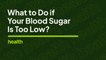 What to Do if Your Blood Sugar Is Too Low | Deep Dives | Health