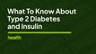 What to Know About Type 2 Diabetes and Insulin | Deep Dives | Health