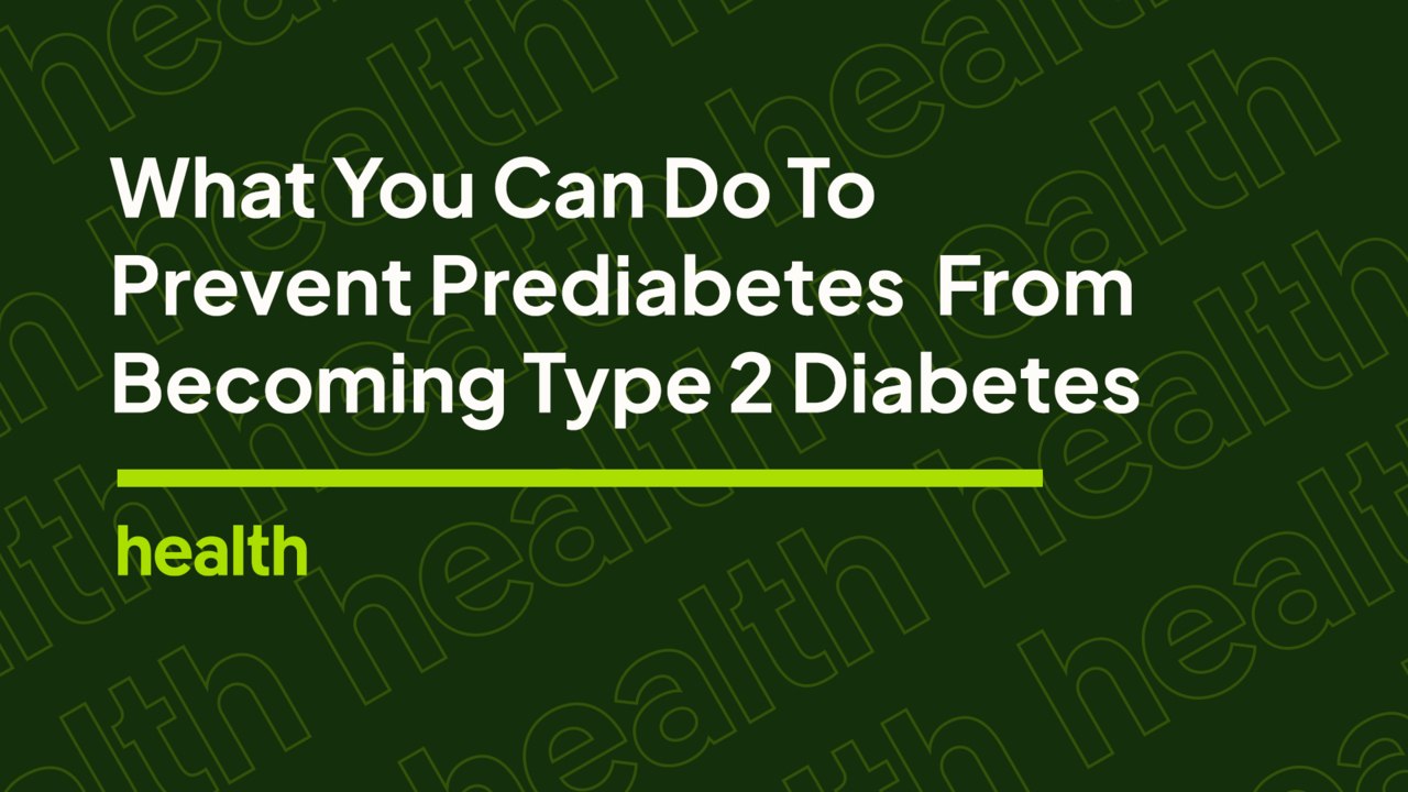 What You Can Do to Prevent Prediabetes From Becoming Type 2 Diabetes | Deep Dives | Health