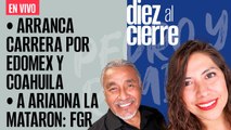 #EnVivo | #DiezAlCierre | AMLO dice que Mejía no se despidió | Arranca carrera por Edomex y Coahuila