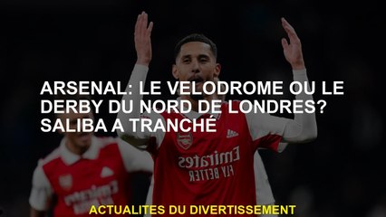 Arsenal: Le vélodrome ou le nord du Derby de Londres? Saliba a décidé