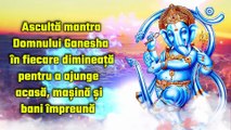 Ascultă mantra Domnului Ganesha în fiecare dimineață pentru a ajunge acasă, mașină și bani împreună