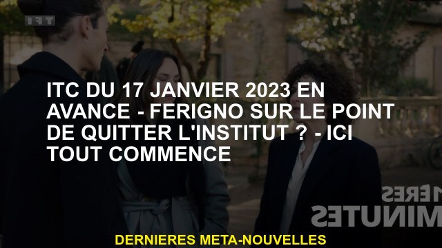 ITC du 17 janvier 2023 à l'avance - Ferigno au bord de quitter l'institut? - Ici tout commence