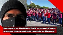 El presidente de MORENA-CDMX advierte ¡Vamos a iniciar reestructuración de Morena en la Ciudad!
