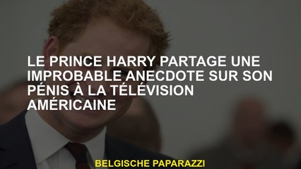 Le prince Harry partage une anecdote improbable sur son pénis à la télévision américaine