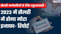 Salary Hike 2023: Good News! 2023 में भारतीयों की सैलरी में होगा मोटा इजाफा- रिपोर्ट | Good Returns