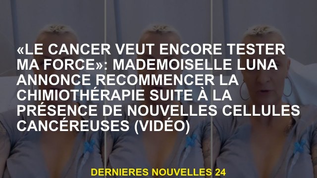 Le cancer veut toujours tester ma force : Mademoiselle Luna annonce pour commencer la chimiothérapi