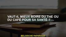 Vaut-il mieux boire du thé ou du café pour votre santé?