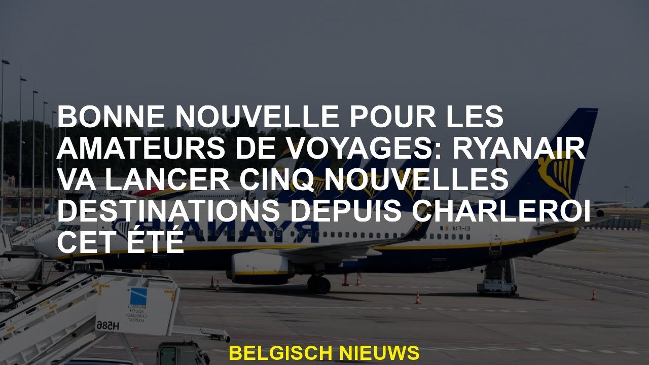 Bonne nouvelle pour les amateurs de voyage: Ryanair lancera cinq nouvelles destinations depuis Charl