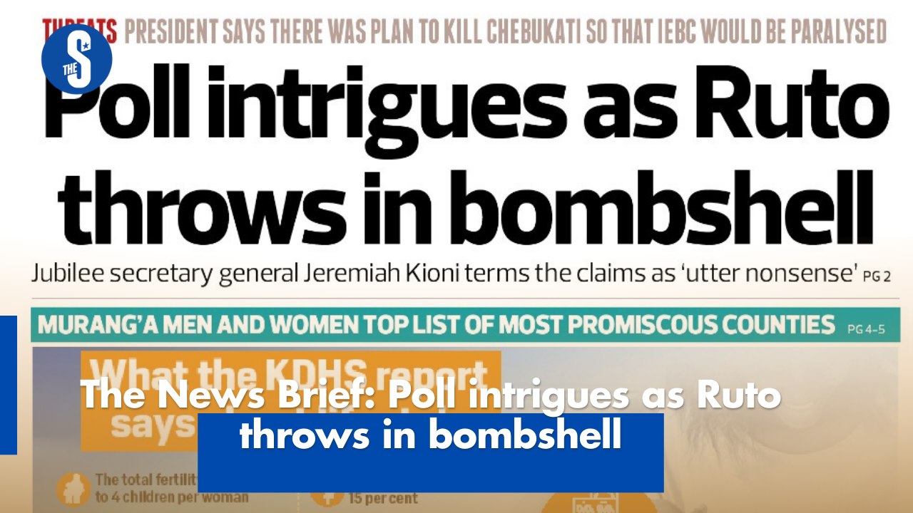 The News Brief: Poll intrigues as Ruto throws in bombshell