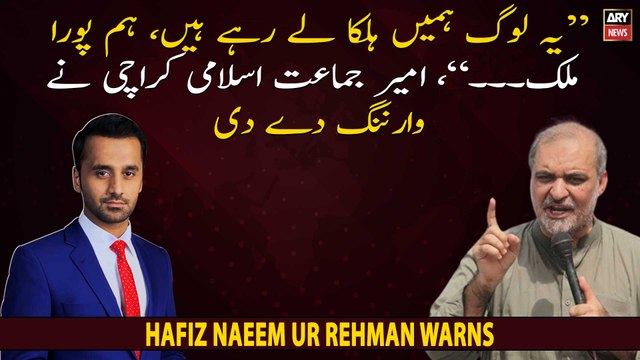 These people are taking us lightly..., Hafiz Naeem Ur Rehman warns