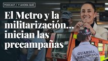 El Metro y la militarización… inician las precampañas - ¿Y ahora qué? Podcast - Ep. 14