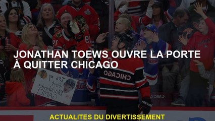 Jonathan Toews ouvre la porte pour quitter Chicago