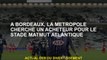 À Bordeaux, la Metropolis recherche un acheteur pour le Matmut Atlantique Stadium