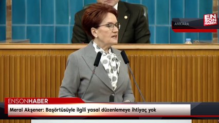 Meral Akşener: Başörtüsüyle ilgili yasal düzenlemeye ihtiyaç yok