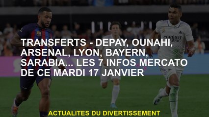 Transferts - Depay, Ounahi, Arsenal, Lyon, Bayern, Sarabia ... The 7 Mercato Info le mardi 17 janvie