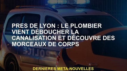 Près de Lyon: Le plombier vient diriger le tuyau et découvre des morceaux de corps