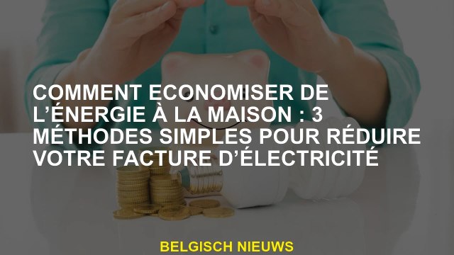 Comment économiser de l'énergie à la maison: 3 méthodes simples pour réduire votre facture d'électri