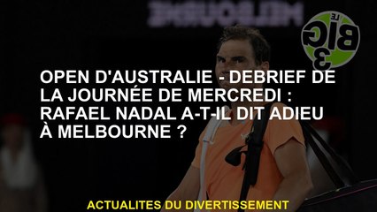 Australien Open Debrief de mercredi: Rafael Nadal a dit au revoir à Melbourne?