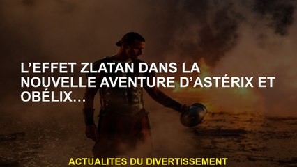 L'effet Zlatan dans la nouvelle aventure d'Asterix et d'Obelix ...