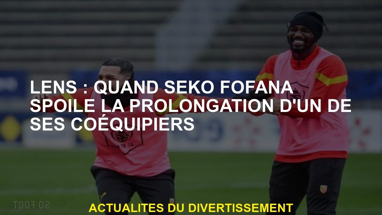 Lens: Lorsque Seko Fofana a spoile l'extension de l'un de ses coéquipiers