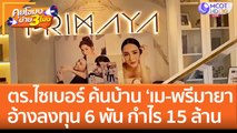 ตร.ไซเบอร์ ค้นบ้านซีอีโอสาว 'เม-พรีมายา' อ้างลงทุน 6 พัน กำไร 15 ล้าน (19 ม.ค. 66) คุยโขมงบ่าย 3 โมง
