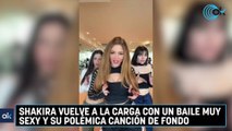 Shakira vuelve a la carga con un baile muy sexy y su polémica canción de fondo