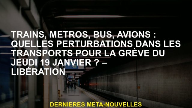 Trains, métros, bus, avions: Quelles perturbations dans le transport pour la grève le jeudi 19 janvi