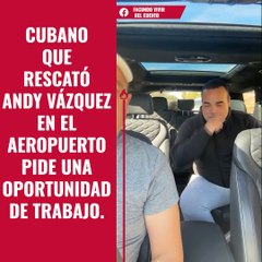 Cubano que rescató Andy Vázquez en el aeropuerto pide una oportunidad de trabajo.