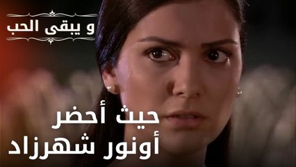 حيث أحضر أونور شهرزاد | مسلسل و يبقى الحب - الحلقة 27