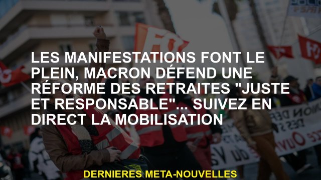 Les démonstrations se remplissent, Macron défend une réforme des pensions juste et responsable ...