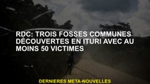 RDC: Trois fosses communes découvertes dans Ituri avec au moins 50 victimes