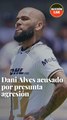 Dani Alves acusado por presunta agresión